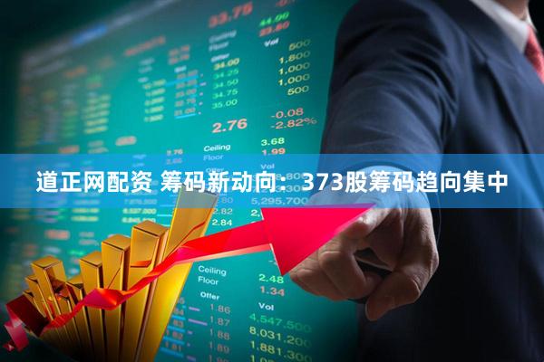 道正网配资 筹码新动向：373股筹码趋向集中