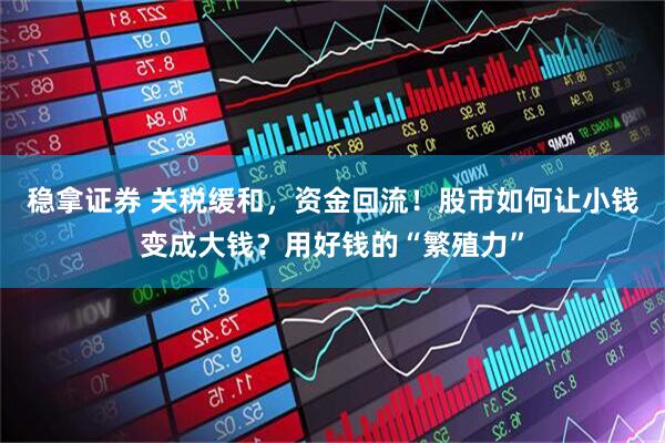 稳拿证券 关税缓和，资金回流！股市如何让小钱变成大钱？用好钱的“繁殖力”
