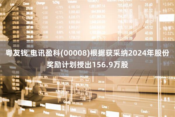 粤友钱 电讯盈科(00008)根据获采纳2024年股份奖励计划授出156.9万股