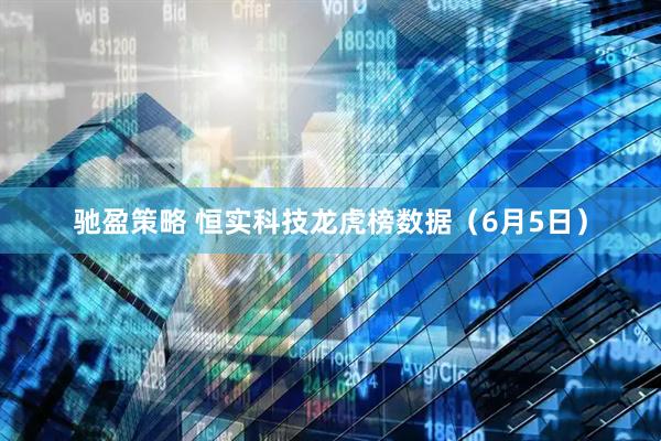 驰盈策略 恒实科技龙虎榜数据（6月5日）