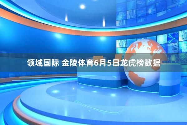领域国际 金陵体育6月5日龙虎榜数据