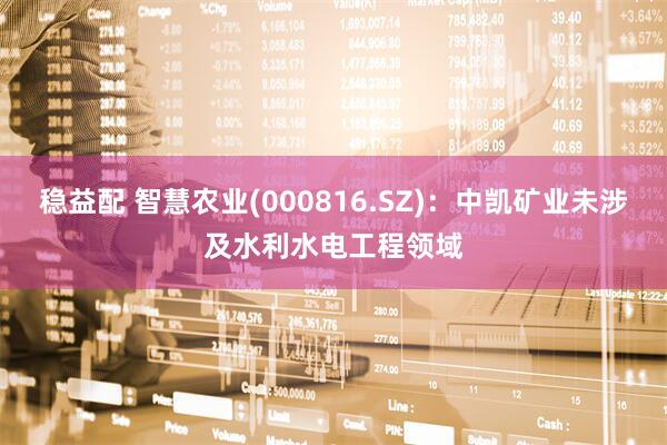 稳益配 智慧农业(000816.SZ)：中凯矿业未涉及水利水电工程领域