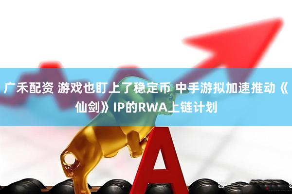广禾配资 游戏也盯上了稳定币 中手游拟加速推动《仙剑》IP的RWA上链计划