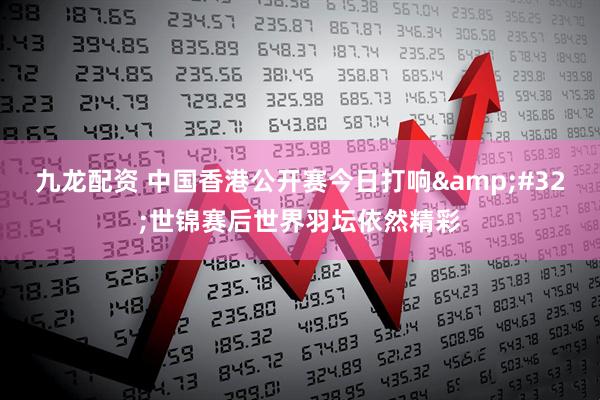 九龙配资 中国香港公开赛今日打响&#32;世锦赛后世界羽坛依然精彩