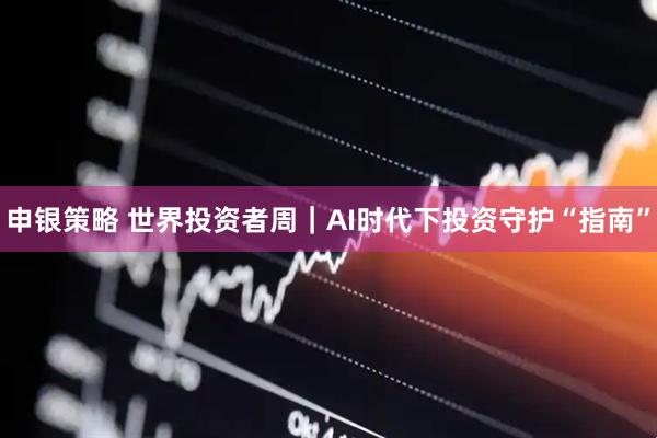 申银策略 世界投资者周|AI时代下投资守护“指南”